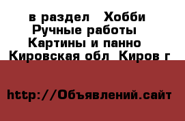  в раздел : Хобби. Ручные работы » Картины и панно . Кировская обл.,Киров г.